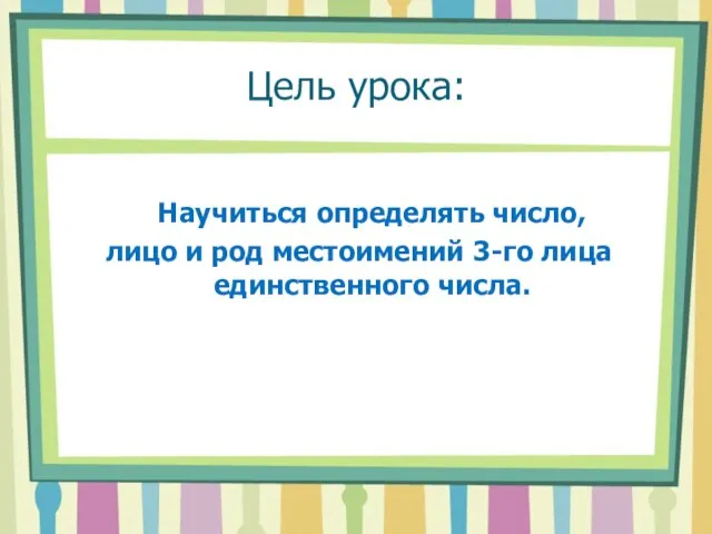 Цель урока: Научиться определять число, лицо и род местоимений 3-го лица единственного числа.