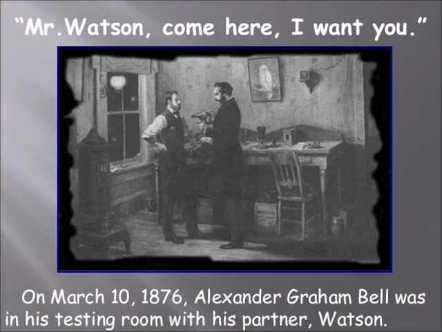 “Mr.Watson, come here, I want you.” On March 10, 1876, Alexander