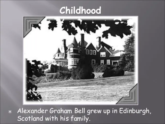 Alexander Graham Bell grew up in Edinburgh, Scotland with his family. Childhood