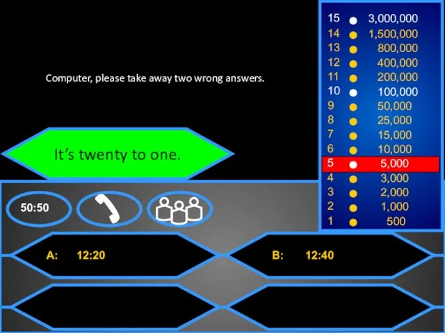 It’s twenty to one. Computer, please take away two wrong answers.