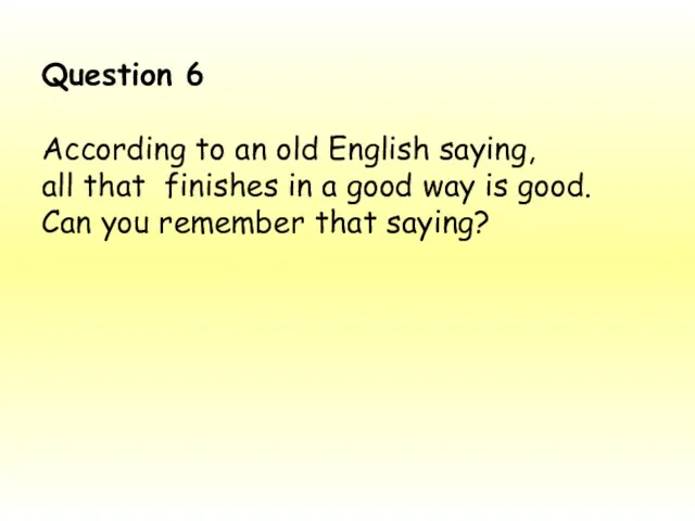 Question 6 According to an old English saying, all that finishes