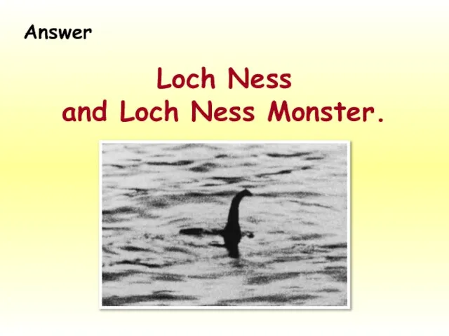 Loch Ness and Loch Ness Monster. Answer