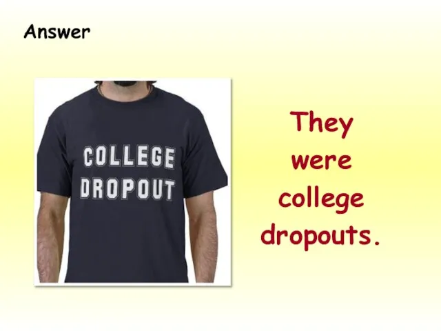 They were college dropouts. Answer