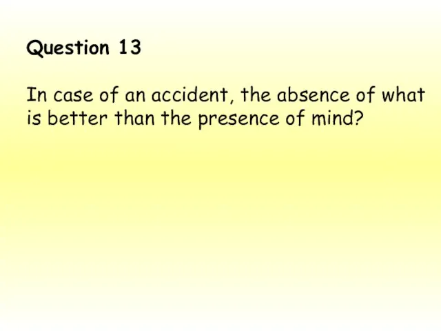 Question 13 In case of an accident, the absence of what