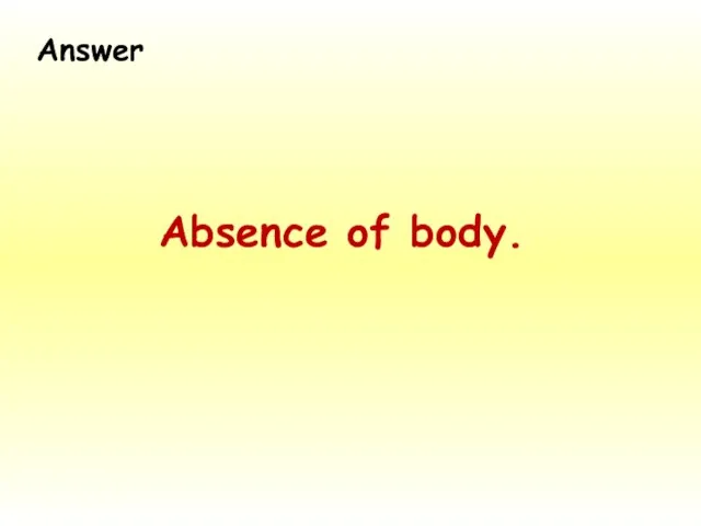 Absence of body. Answer