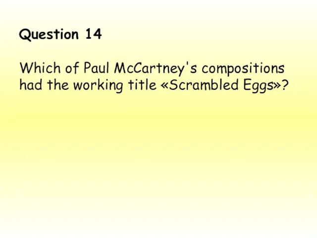 Question 14 Which of Paul McCartney's compositions had the working title «Scrambled Eggs»?