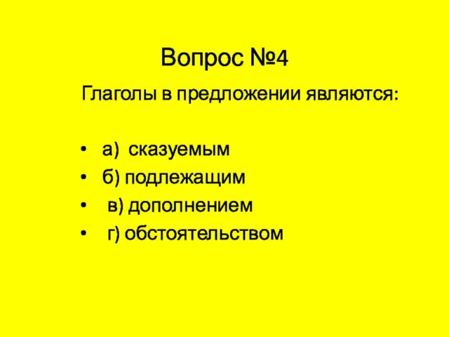 Вопрос №4 Глаголы в предложении являются: а) сказуемым б) подлежащим в) дополнением г) обстоятельством