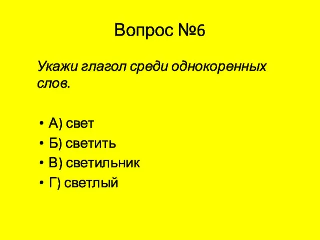 Вопрос №6 Укажи глагол среди однокоренных слов. А) свет Б) светить В) светильник Г) светлый