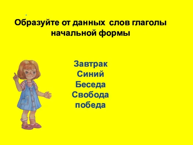 . Образуйте от данных слов глаголы начальной формы Завтрак Синий Беседа Свобода победа