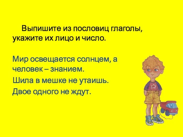 Выпишите из пословиц глаголы, укажите их лицо и число. Мир освещается