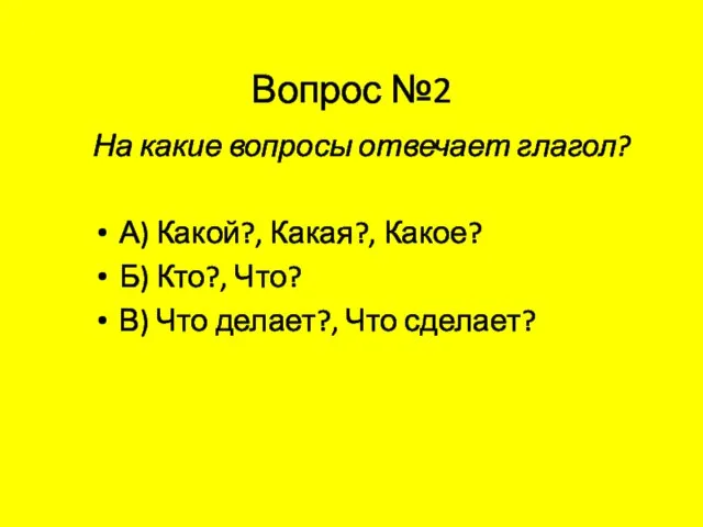 Вопрос №2 На какие вопросы отвечает глагол? А) Какой?, Какая?, Какое?