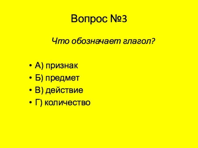 Вопрос №3 Что обозначает глагол? А) признак Б) предмет В) действие Г) количество