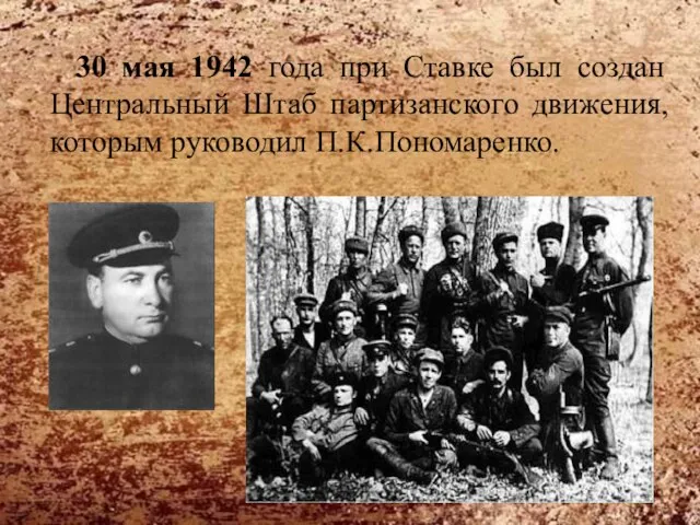 30 мая 1942 года при Ставке был создан Центральный Штаб партизанского движения, которым руководил П.К.Пономаренко.