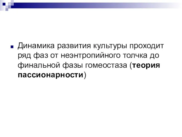 Динамика развития культуры проходит ряд фаз от неэнтропийного толчка до финальной фазы гомеостаза (теория пассионарности)