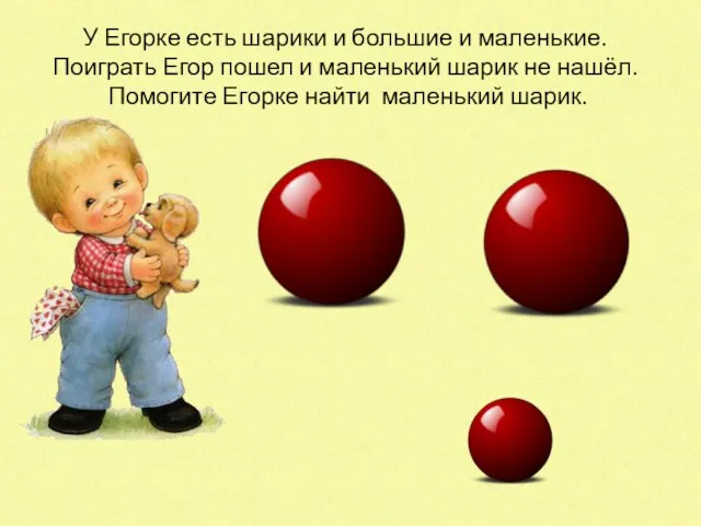 У Егорке есть шарики и большие и маленькие. Поиграть Егор пошел