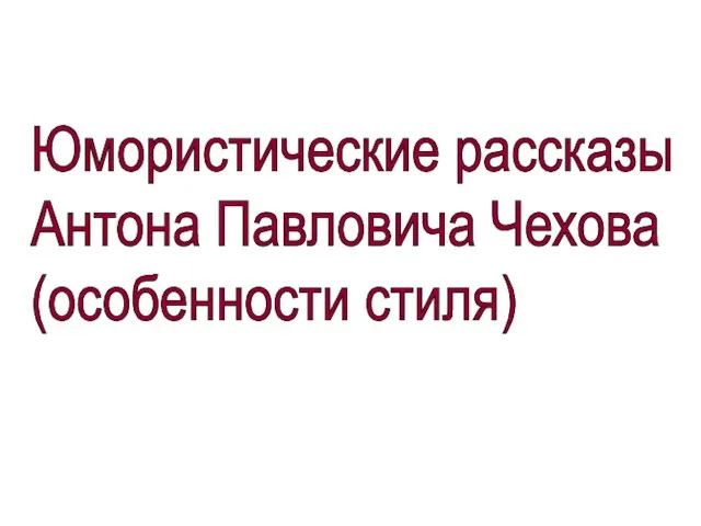 Юмористические рассказы Антона Павловича Чехова (особенности стиля)