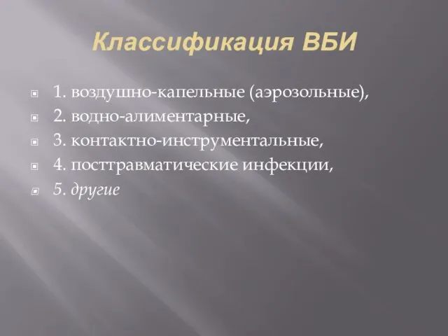 Классификация ВБИ 1. воздушно-капельные (аэрозольные), 2. водно-алиментарные, 3. контактно-инструментальные, 4. посттравматические инфекции, 5. другие