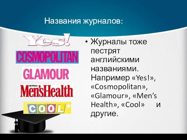 Названия журналов: Журналы тоже пестрят английскими названиями. Например «Yes!», «Cosmopolitan», «Glamour», «Men’s Health», «Cool» и другие.