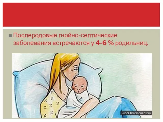 Послеродовые гнойно-септические заболевания встречаются у 4-6 % родильниц.