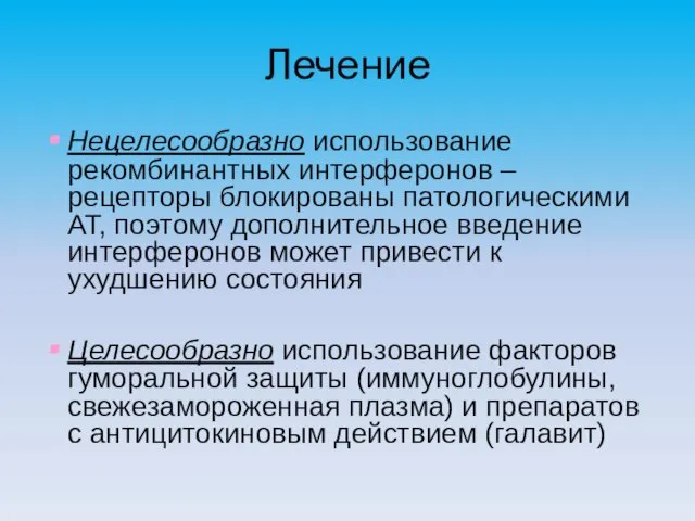 Лечение Нецелесообразно использование рекомбинантных интерферонов – рецепторы блокированы патологическими АТ, поэтому