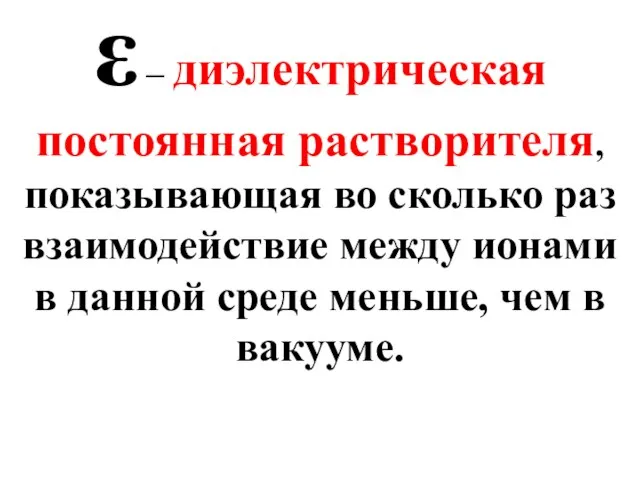 ε – диэлектрическая постоянная растворителя, показывающая во сколько раз взаимодействие между