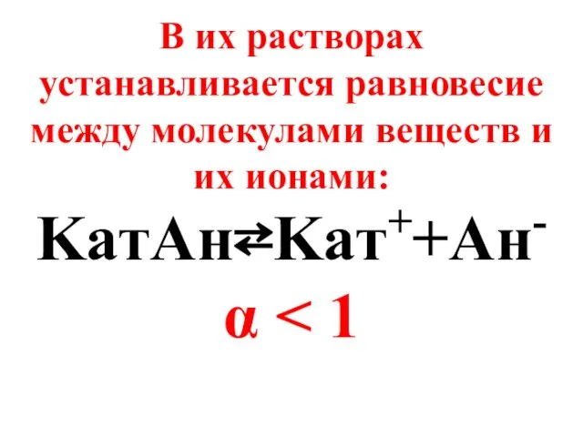 В их растворах устанавливается равновесие между молекулами веществ и их ионами: KaтAн⇄Kaт++Aн- α