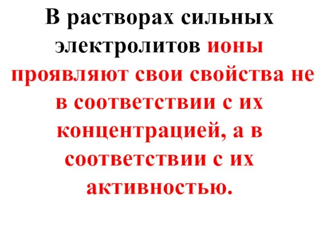 В растворах сильных электролитов ионы проявляют свои свойства не в соответствии