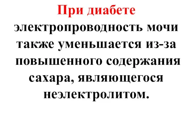 При диабете электропроводность мочи также уменьшается из-за повышенного содержания сахара, являющегося неэлектролитом.