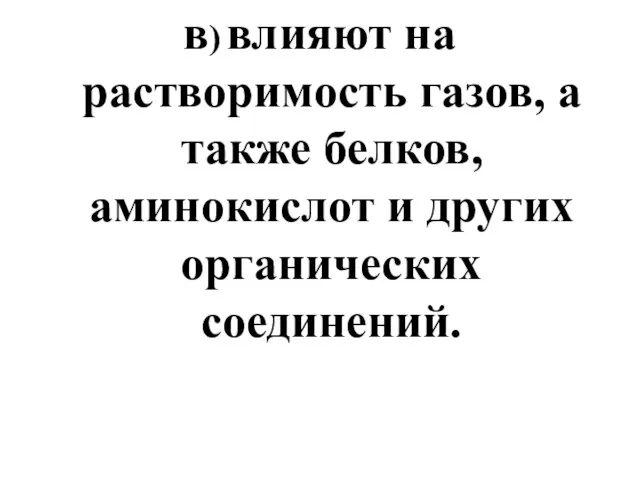 в) влияют на растворимость газов, а также белков, аминокислот и других органических соединений.