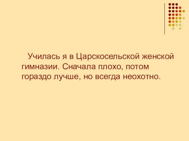 Училась я в Царскосельской женской гимназии. Сначала плохо, потом гораздо лучше, но всегда неохотно.