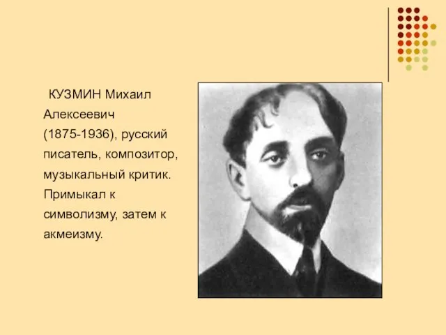 КУЗМИН Михаил Алексеевич (1875-1936), русский писатель, композитор, музыкальный критик. Примыкал к символизму, затем к акмеизму.