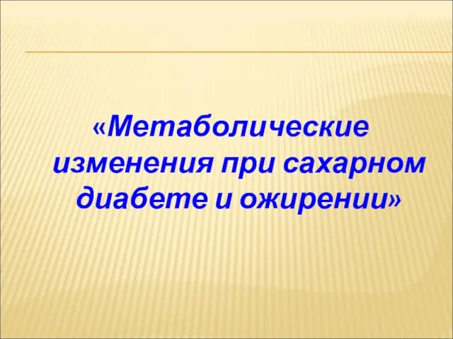 «Метаболические изменения при сахарном диабете и ожирении»