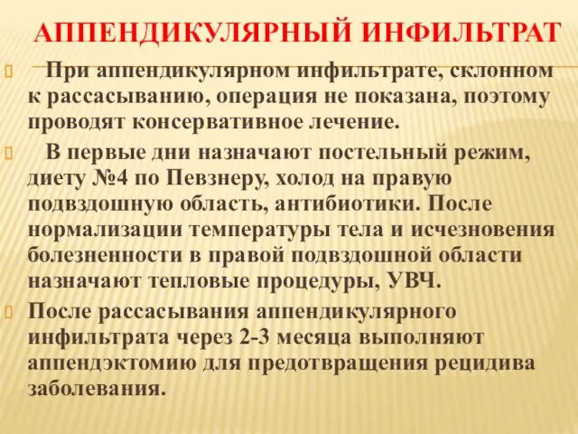 АППЕНДИКУЛЯРНЫЙ ИНФИЛЬТРАТ При аппендикулярном инфильтрате, склонном к рассасыванию, операция не показана,