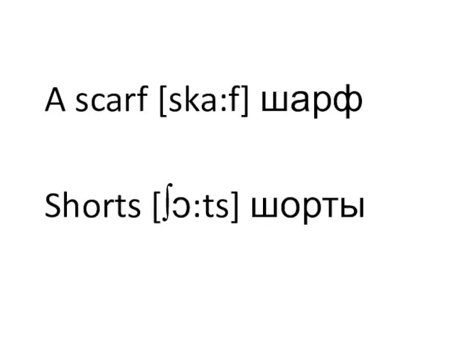 A scarf [ska:f] шарф Shorts [∫ͻ:ts] шорты