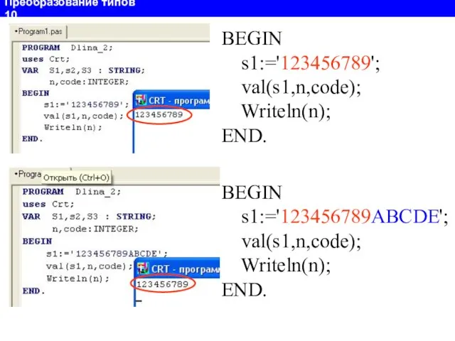 Преобразование типов 10 BEGIN s1:='123456789'; val(s1,n,code); Writeln(n); END. BEGIN s1:='123456789ABCDE'; val(s1,n,code); Writeln(n); END.