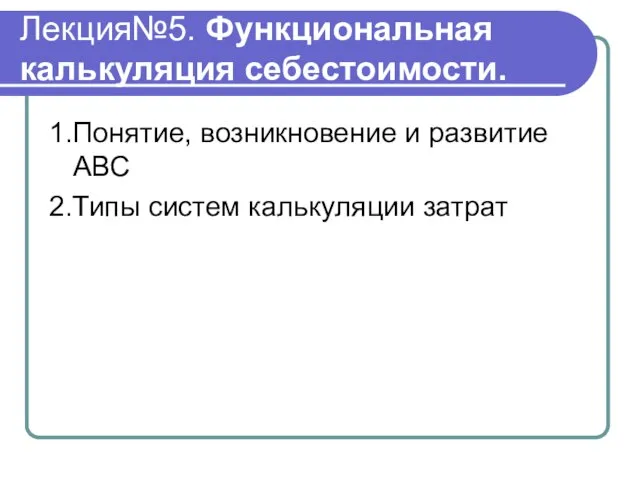 Лекция№5. Функциональная калькуляция себестоимости. 1.Понятие, возникновение и развитие АВС 2.Типы систем калькуляции затрат