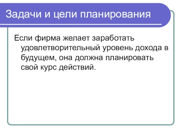 Задачи и цели планирования Если фирма желает заработать удовлетворительный уровень дохода