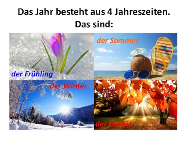 Das Jahr besteht aus 4 Jahreszeiten. Das sind: der Frühling der Sommer der Winter der Herbst