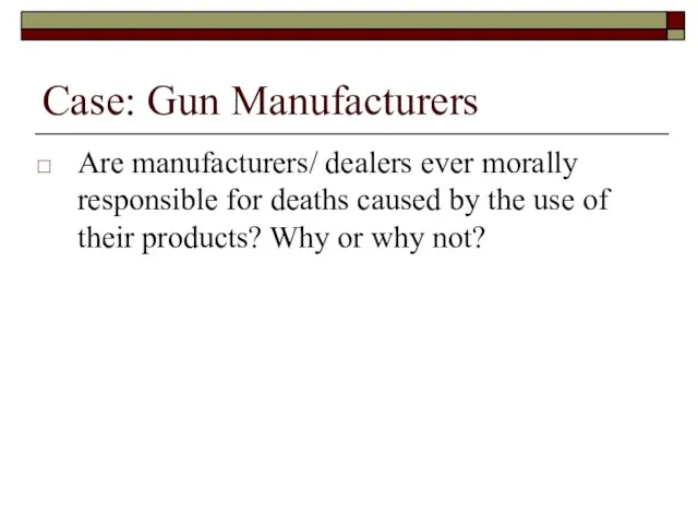 Case: Gun Manufacturers Are manufacturers/ dealers ever morally responsible for deaths