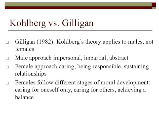 Kohlberg vs. Gilligan Gilligan (1982): Kohlberg’s theory applies to males, not