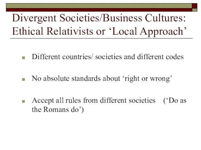 Divergent Societies/Business Cultures: Ethical Relativists or ‘Local Approach’ Different countries/ societies