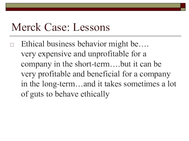 Merck Case: Lessons Ethical business behavior might be…. very expensive and