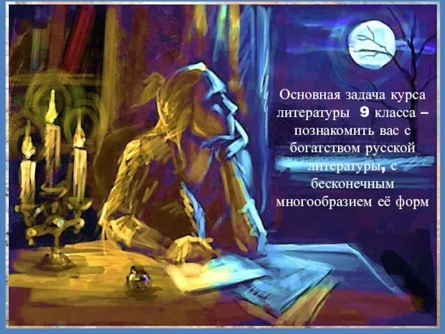 Основная задача курса литературы 9 класса – познакомить вас с богатством