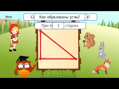 Сколько сторон у треугольника? Сколько у него углов? Как образованы углы? При помощи сторон. 3 Устно