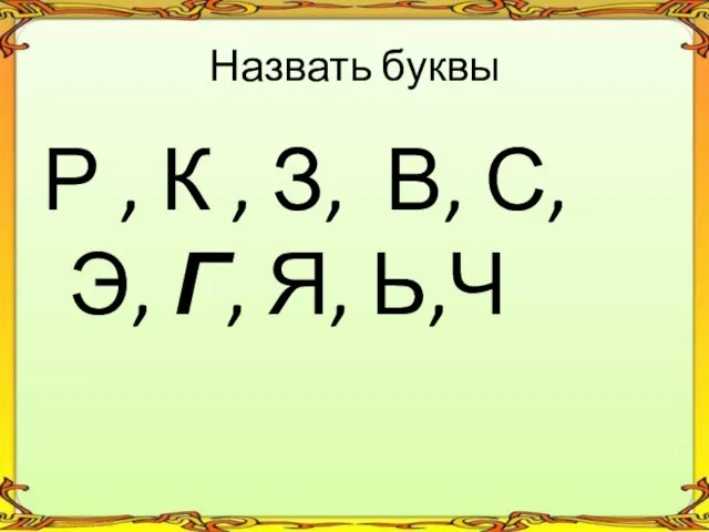 Р , К , З, В, С, Э, Г, Я, Ь,Ч Назвать буквы