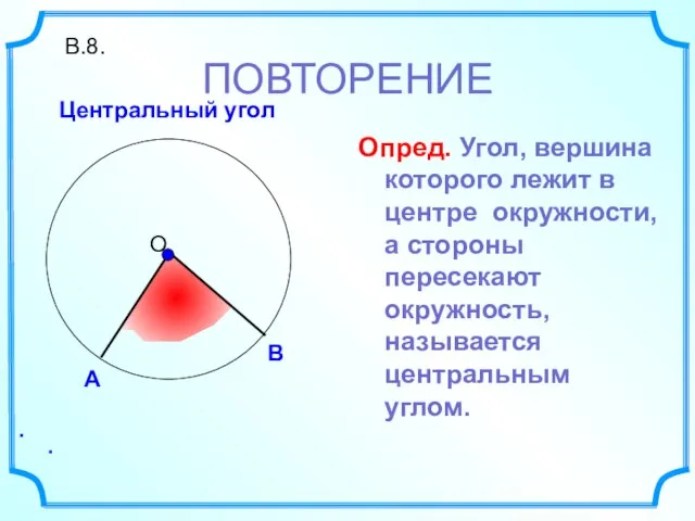 В.8. Центральный угол . . ПОВТОРЕНИЕ Опред. Угол, вершина которого лежит