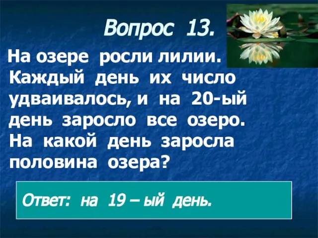 Вопрос 13. На озере росли лилии. Каждый день их число удваивалось,