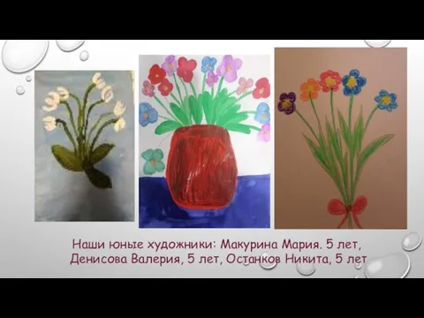 Наши юные художники: Макурина Мария. 5 лет, Денисова Валерия, 5 лет, Останков Никита, 5 лет