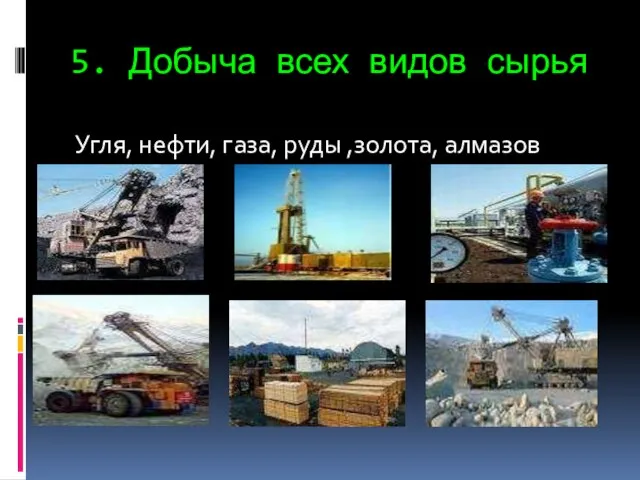 5. Добыча всех видов сырья Угля, нефти, газа, руды ,золота, алмазов