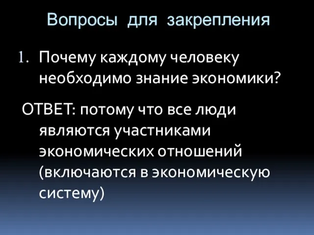 Вопросы для закрепления Почему каждому человеку необходимо знание экономики? ОТВЕТ: потому